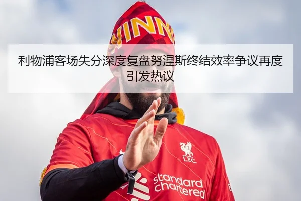 利物浦客场失分深度复盘努涅斯终结效率争议再度引发热议