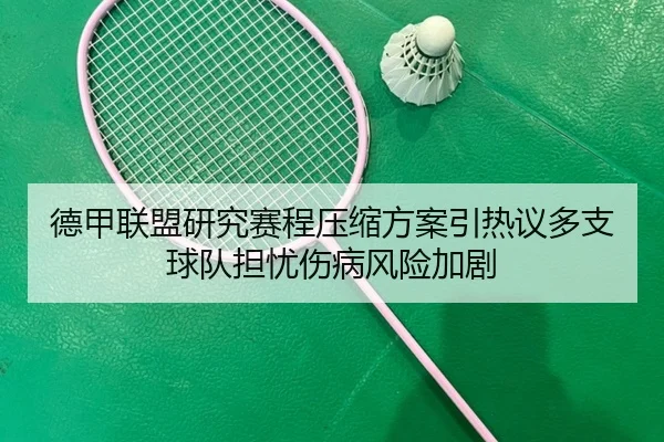 德甲联盟研究赛程压缩方案引热议多支球队担忧伤病风险加剧