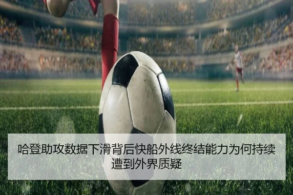 哈登助攻数据下滑背后快船外线终结能力为何持续遭到外界质疑