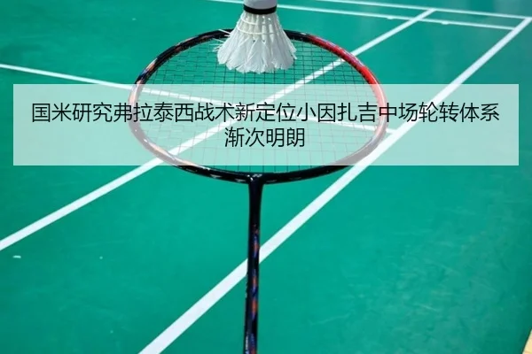 国米研究弗拉泰西战术新定位小因扎吉中场轮转体系渐次明朗