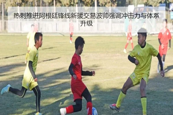 热刺推进阿根廷锋线新援交易波帅强调冲击力与体系升级